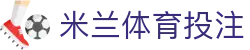 米兰体育投注|米兰体育在线官网_米兰国际首页注册平台真人视讯注册登录入口欢迎您
